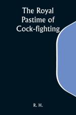 The Royal Pastime of Cock-fighting; The Art of breeding, feeding, fighting, and curing cocks of the game af R. H.