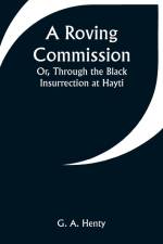 A Roving Commission; Or, Through the Black Insurrection at Hayti af G. A. Henty