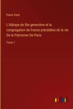 L'Abbaye de Ste geneviève et la congregation de france précédées de la vie De la Patronner De Paris af Pierre Feret