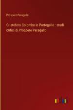 Cristoforo Colombo in Portogallo : studi critici di Prospero Peragallo