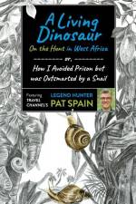 A Living Dinosaur: On the Hunt in West Africa: Or, How I Avoided Prison But Was Outsmarted by a Snail af Pat Spain