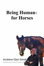 Being Humans for Horses: The Power of Being with Horses af Andrew-Glyn Smail