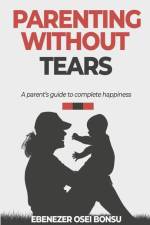 Parenting without tears a parent's guide to complete happiness af Ebenezer Osei Bonsu