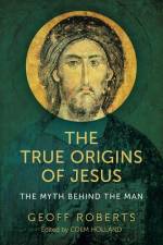 The True Origins of Jesus af Colm Holland