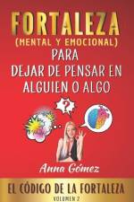 Fortaleza Para Dejar de Pensar En Alguien O Algo: El Código de la Fortaleza. Volumen 2. af Anna Gomez