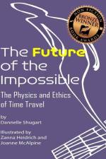 The Future of the Impossible: The Physics and Ethics of Time Travel af Dannelle Shugart