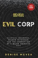 Evil Corp: Allstate Insurance, Shadow Networks, and the Corruption of a Major American City af Denise McVea