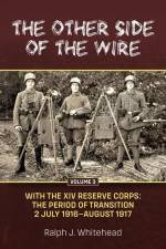 Other Side of the Wire Volume 3: With the XIV Reserve Corps: The Period of Transition 2 July 1916-August 1917 af Ralph J Whitehead