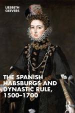 The Spanish Habsburgs and Dynastic Rule, 1500-1700 af Elisabeth Geevers