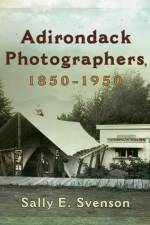 Adirondack Photographers, 1850-1950 af Sally E Svenson