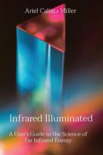 Infrared Illuminated: A User's Guide to the Science of Far Infrared Energy af Ariel Calista Miller