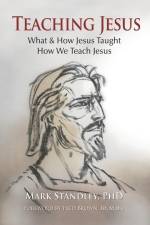 Teaching Jesus: What and How He Taught Us. How We Teach Him af Mark Standley