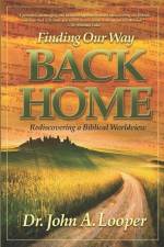 Finding Our Way BACK HOME: Rediscovering a Biblical Worldview af John A. Looper