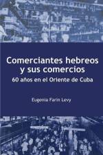 Comerciantes hebreos y sus comercios. 60 años en el Oriente de Cuba. af Eugenia Farin Levy