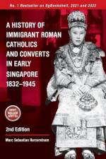 A History of Immigrant Roman Catholics and Converts in Early Singapore 1832-1945 af Marc Sebastian Rerceretnam