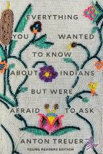 Everything You Wanted to Know about Indians But Were Afraid to Ask af Anton Treuer