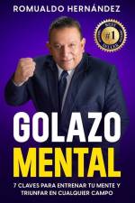 Golazo Mental: 7 Claves Para Entrenar Tu Mente Y Triunfar En Cualquier Campo af Romualdo Hernández
