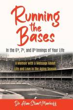 Running The Bases In The 6th, 7th, & 8th Innings Of Your Life: A Memoir with a Message About Life and Love in the Aging Season af Alan Stuart Markoff