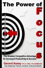 The Power of Focus: The Greatest Competitive Advantage for Increased Productivity & Success! af Gerard Assey