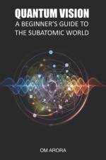 Quantum Vision a Beginner's Guide to the Subatomic World af Om Arora