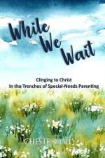 While We Wait: Clinging to Christ in the Trenches of Special-Needs Parenting af Celeste Shally