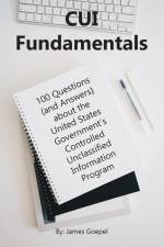 CUI Fundamentals: 100 Questions (and Answers) About the United States Government's Controlled Unclassified Information Program af James Goepel