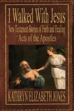 I Walked With Jesus: New Testament Stories of Faith and Healing - Acts of the Apostles af Kathryn Elizabeth Jones