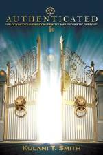 Authenticated: Unlocking Your Kingdom Identity and Prophetic Purpose af Kolani T. Smith