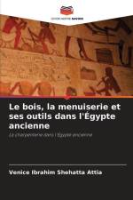 Le bois, la menuiserie et ses outils dans l'Égypte ancienne af Venice Ibrahim Shehatta Attia