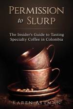Permission to Slurp: The Insider's Guide to Tasting Specialty Coffee in Colombia af Karen Attman