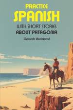 Practice Spanish: With short stories about Patagonia af Gerardo Bartolome