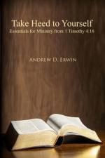 Take Heed to Yourself: Essentials for Ministry from 1 Timothy 4:16 af Andrew D. Erwin