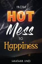 From Hot Mess to Happiness af Heather Lind