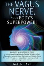 The Vagus Nerve, Your Body's Superpower!: Simple 3 minute exercises to activate your body's natural healing power to relieve inflammation, stress, anx af Galen Hart