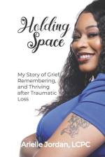Holding Space: My Story of Grief, Remembering, and Thriving After Traumatic Loss af Arielle N. Jordan Lcpc