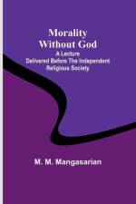 Morality Without God; A Lecture Delivered Before the Independent Religious Society af M. M. Mangasarian