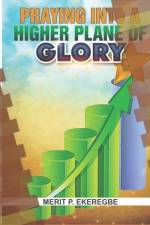 Praying Into A Higher Plane Of Glory af Merit Ekeregbe