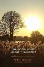 Trauma Trounced Tranquillity Triumphant: by a trauma survivor for fellow survivors af Andrew-Glyn Smail