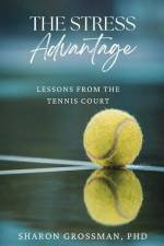 The Stress Advantage: Lessons from the Tennis Court af Sharon Grossman
