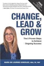 Change, Lead & Grow: The 5 Proven Steps to Achieve Ongoing Success af María de Lourdes González