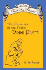 Ian Makay's Food for Thought: The Pleasures of the Table: Primi Piatti af Ian Makay