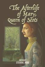 The Afterlife of Mary, Queen of Scots af Steven J Reid