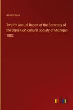 Twelfth Annual Report of the Secretary of the State Horticultural Society of Michigan 1882 af Anonymous
