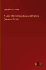 A Case of Retinitis Albescens Punctata (Mooren, Kuhnt) af Swan Moses Burnett