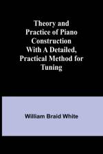 Theory and Practice of Piano Construction With a Detailed, Practical Method for Tuning af William Braid White