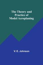 The Theory and Practice of Model Aeroplaning af V. E. Johnson