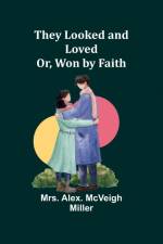 They Looked and Loved; Or, Won by Faith af Alex. Miller