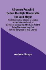 A sermon preach'd before the Right Honourable the Lord-Mayor af Andrew Snape