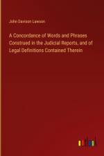 A Concordance of Words and Phrases Construed in the Judicial Reports, and of Legal Definitions Contained Therein af John Davison Lawson