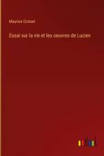 Essai sur la vie et les oeuvres de Lucien